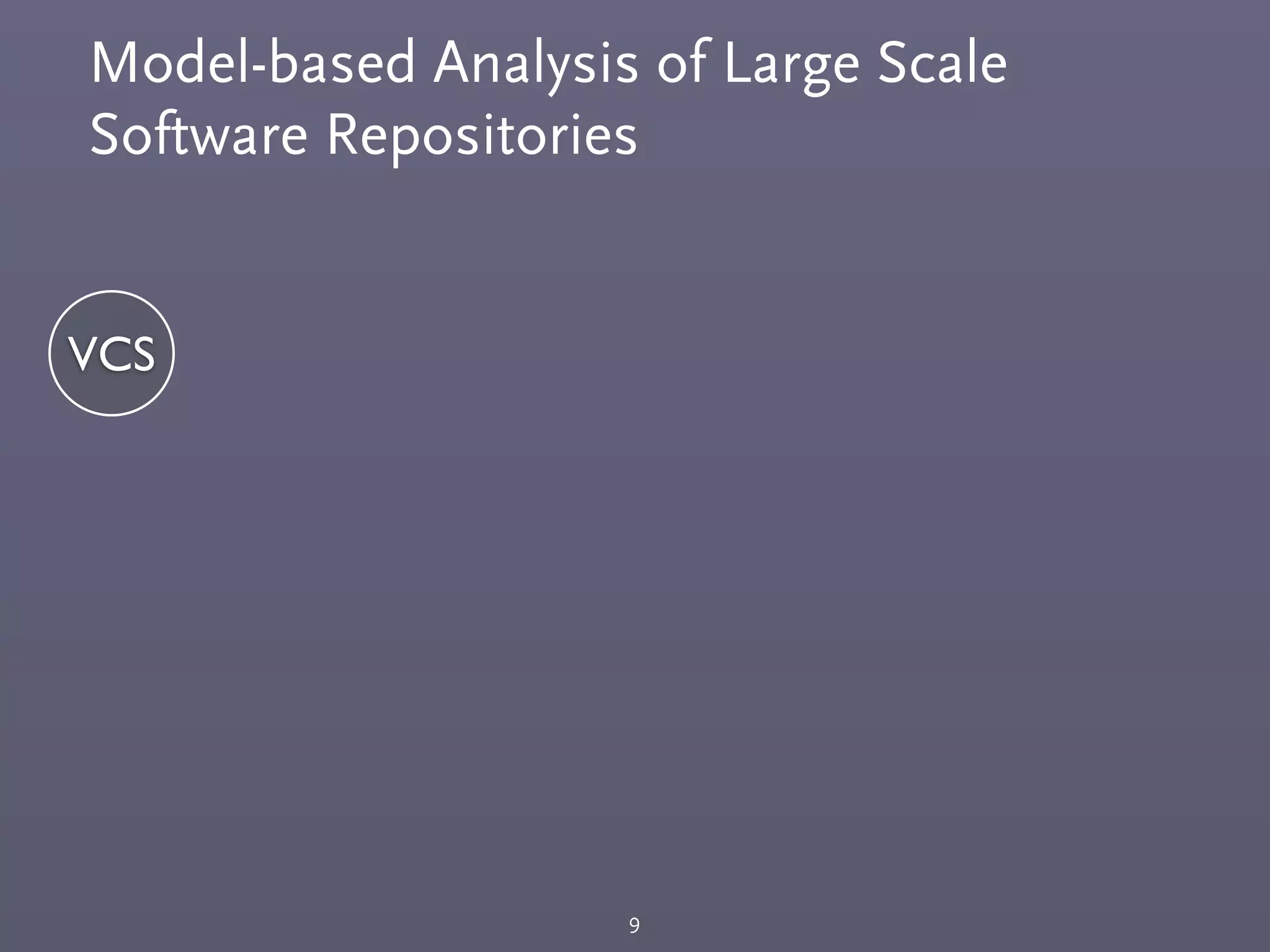 Model-based Analysis of Large Scale
Software Repositories
9
VCS
 