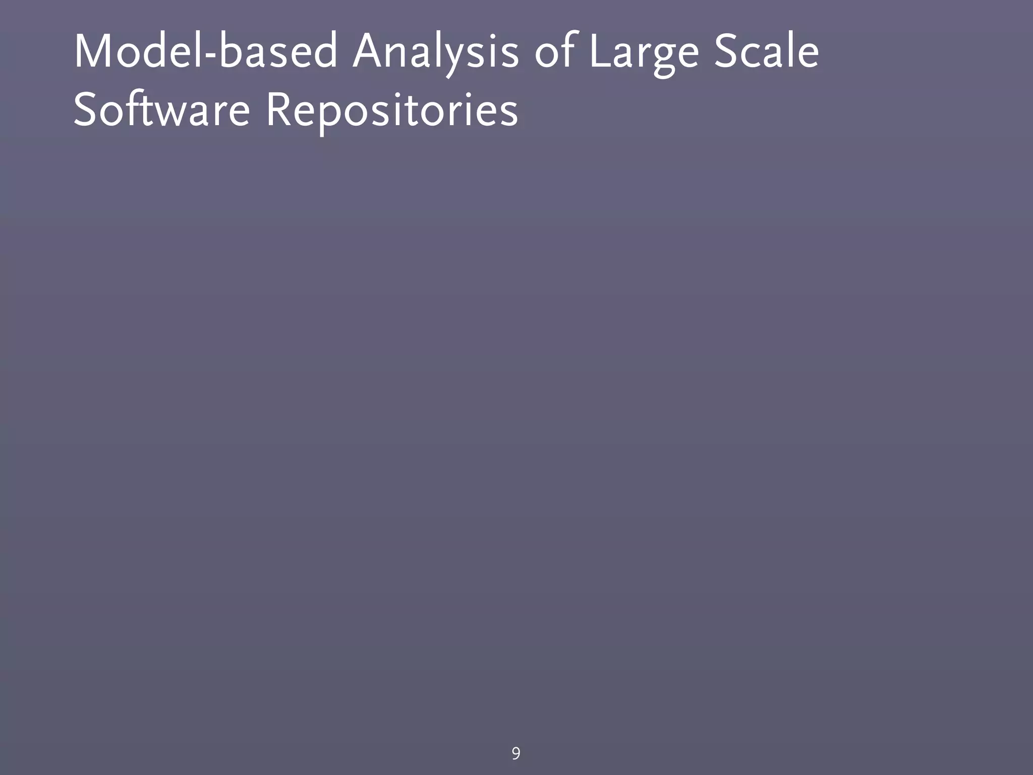 Model-based Analysis of Large Scale
Software Repositories
9
 
