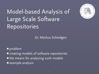 Dr. Markus Scheidgen
Model-based Analysis of
Large Scale Software
Repositories
￭ problem
￭ creating models of software repositories
￭ the means for analyzing such models
￭ example analysis
1
 