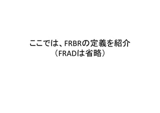 ここでは、FRBRの定義を紹介
（FRADは省略）
 