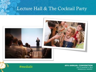 APA ANNUAL CONVENTION
JULY 31-AUGUST 4, 2013
HONOLULU, HAWAI’I
Lecture Hall & The Cocktail Party
#medialit
 