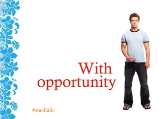 With
opportunity
#medialit
 