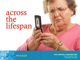 APA ANNUAL CONVENTION
JULY 31-AUGUST 4, 2013
HONOLULU, HAWAI’I
across
the
lifespan
#medialit
 