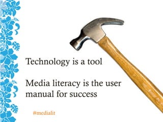 Technology is a tool
Media literacy is the user
manual for success
#medialit
 