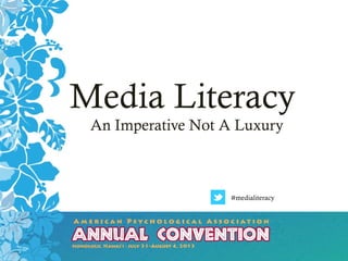 APA ANNUAL CONVENTION
JULY 31-AUGUST 4, 2013
HONOLULU, HAWAI’I
Media Literacy
An Imperative Not A Luxury
#medialiteracy
 