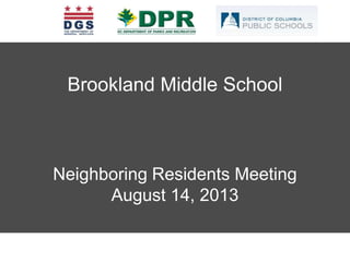 BROOKLAND COMMUNITY MEETING – MARCH 23, 2013
Brookland Middle School
Neighboring Residents Meeting
August 14, 2013
 