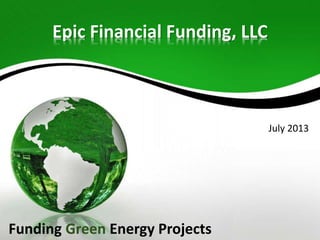 Epic Financial Funding, LLC

July 2013

Funding Green Energy Projects

 