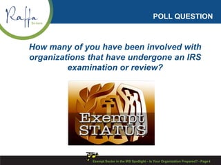 POLL QUESTION
Exempt Sector in the IRS Spotlight – Is Your Organization Prepared? - Page4
How many of you have been involved with
organizations that have undergone an IRS
examination or review?
 