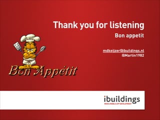 Thank you for listening
Bon appetit
mdkeijzer@ibuildings.nl
@Martin1982

 