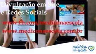 Divulgação em Site
e Redes Sociais
www.mediconaescola.com.br
www.fb.com/mediconaescola
 