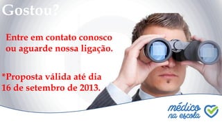 Gostou?
*Proposta válida até dia
16 de setembro de 2013.
Entre em contato conosco
ou aguarde nossa ligação.
 