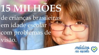Quem somos?
15 MILHÕES
de crianças brasileiras
em idade escolar
com problemas de
visão.
 