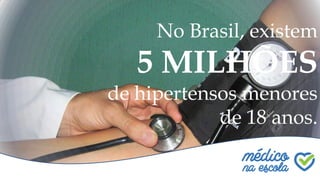 No Brasil, existem
5 MILHÕES
de hipertensos menores
de 18 anos.
 