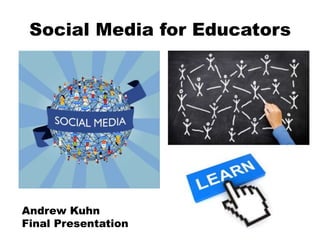 Social Media for Educators
Andrew Kuhn
Final Presentation
 