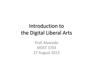Introduction to
the Digital Liberal Arts
Prof. Alvarado
MDST 3703
27 August 2013
 