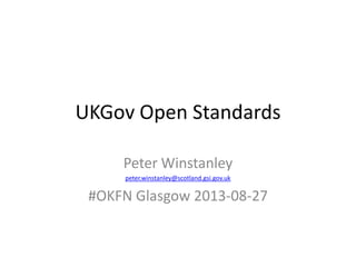 UKGov Open Standards
Peter Winstanley
peter.winstanley@scotland.gsi.gov.uk
#OKFN Glasgow 2013-08-27
 