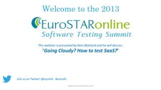 Welcome to the 2013

This webinar is presented by Kees Blokland and he will discuss:

‘Going Cloudy? How to test SaaS?’

Join us on Twitter! @esconfs #esconfs
www.eurostarconferences.com

 