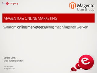MAGENTO&ONLINEMARKETING
waaromonlinemarketeersgraagmetMagentowerken
SanderLems
Online marketing consultant
ISMeCompany
30augustus2013
 