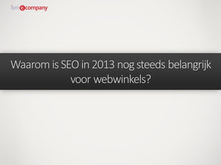 WaaromisSEO in2013 nogsteeds belangrijk
voor webwinkels?
 
