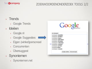 › Trends
› Google Trends
› Ideëen
› Google.nl
› Google Suggesties
› Eigen (winkel)personeel
› Concurrenten
› Übersuggest
› Synoniemen
› Synoniemen.net
ZOEKWOORDENONDERZOEK TOOLS 2/2
 