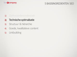 1) Zoekwoordenonderzoek
2) Technischeoptimalisatie
3) Structuur &hiërarchie
4) Goede, kwalitatieve content
5) Linkbuilding
5BASISINGREDIENTEN SEO
 