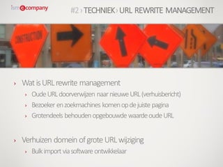 › WatisURLrewrite management
› OudeURLdoorverwijzen naarnieuweURL(verhuisbericht)
› Bezoeker enzoekmachines komenopdejuiste pagina
› Grotendeels behoudenopgebouwde waardeoudeURL
› Verhuizen domein ofgroteURLwijziging
› Bulkimportviasoftware ontwikkelaar
#2›TECHNIEK›URL REWRITE MANAGEMENT
 
