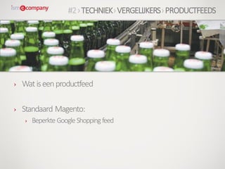 › Watiseenproductfeed
› Standaard Magento:
› Beperkte GoogleShoppingfeed
#2›TECHNIEK›VERGELIJKERS›PRODUCTFEEDS
 