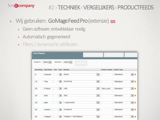 › Wij gebruiken: GoMageFeedPro(extensie) $$$
› Geensoftware ontwikkelaar nodig
› Automatisch gegenereerd
› Filters /dynamische attributen
#2›TECHNIEK›VERGELIJKERS›PRODUCTFEEDS
 