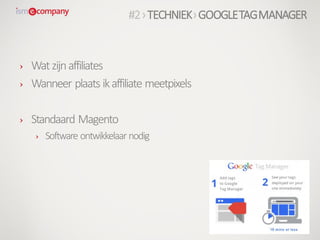 › Watzijnaffiliates
› Wanneer plaats ikaffiliate meetpixels
› Standaard Magento
› Software ontwikkelaar nodig
#2›TECHNIEK›GOOGLETAGMANAGER
 