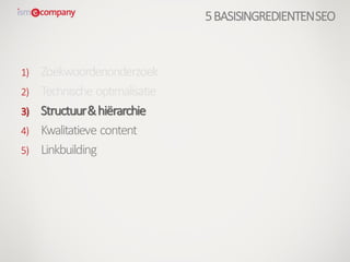 1) Zoekwoordenonderzoek
2) Technische optimalisatie
3) Structuur&hiërarchie
4) Kwalitatieve content
5) Linkbuilding
5BASISINGREDIENTENSEO
 