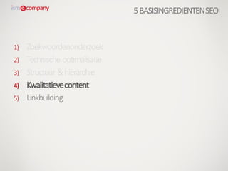 1) Zoekwoordenonderzoek
2) Technische optimalisatie
3) Structuur &hiërarchie
4) Kwalitatievecontent
5) Linkbuilding
5BASISINGREDIENTENSEO
 