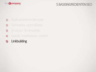 1) Zoekwoordenonderzoek
2) Technische optimalisatie
3) Structuur &hiërarchie
4) Goede, kwalitatieve content
5) Linkbuilding
5BASISINGREDIENTENSEO
 