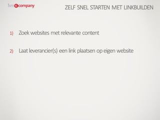1) Zoekwebsites metrelevante content
2) Laatleverancier(s) eenlink plaatsen opeigen website
ZELF SNEL STARTEN MET LINKBUILDEN
 