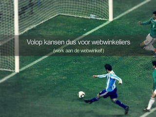 Volop kansen dus voor webwinkeliers
(werk aan de webwinkel!)
 