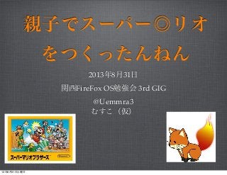 親子でスーパー◎リオ
をつくったんねん
2013年8月31日
関西FireFox OS勉強会 3rd GIG
@Uemmra3
むすこ（仮）
13年8月31日土曜日
 