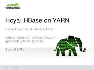 © Hortonworks Inc. 2013
Hoya: HBase on YARN
Steve Loughran & Devaraj Das
{stevel, ddas} at hortonworks.com
@steveloughran, @ddraj
August 2013
 