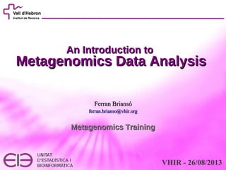 An Introduction toAn Introduction to
Metagenomics Data AnalysisMetagenomics Data Analysis
Metagenomics TrainingMetagenomics Training
Ferran BriansóFerran Briansó
VHIR - 26/08/2013
ferran.brianso@vhir.orgferran.brianso@vhir.org
 