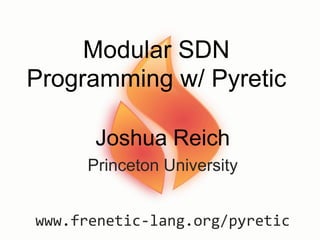 Modular SDN
Programming w/ Pyretic
Joshua Reich
Princeton University
www.frenetic-lang.org/pyretic
 