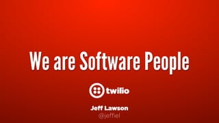 We are Software People
Jeff Lawson
@jeffiel
 