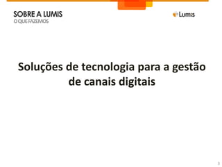 Soluções de tecnologia para a gestão
de canais digitais
SOBREA LUMIS
OQUEFAZEMOS
3
 