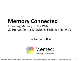 Memory Connected
Extending Memory on the Web
via Human-Centric Knowledge Exchange Network
Jie Bao and Li Ding
1
Memect
Memory Connected
Presented at W3C Workshop on Social Standards: The Future of Business, 7-8 August 2013, San Francisco, USA
 