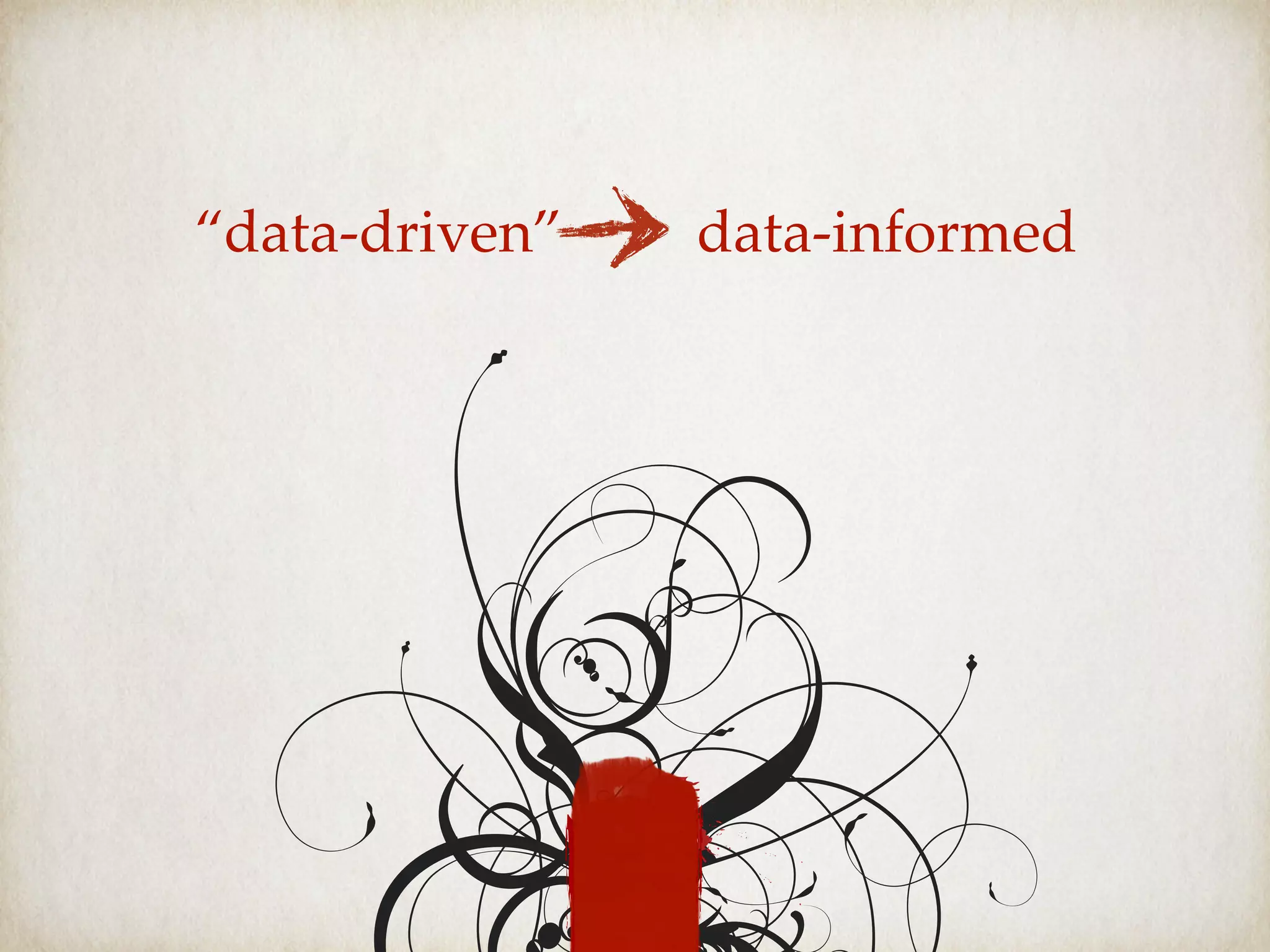 “data-driven” data-informed
 