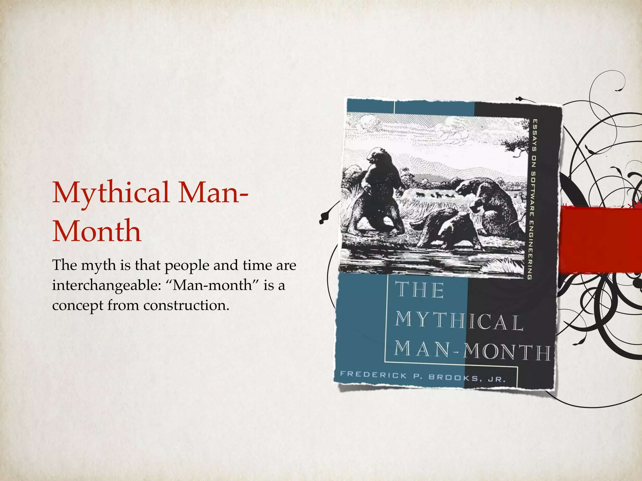 Mythical Man-
Month
The myth is that people and time are
interchangeable: “Man-month” is a
concept from construction.
 