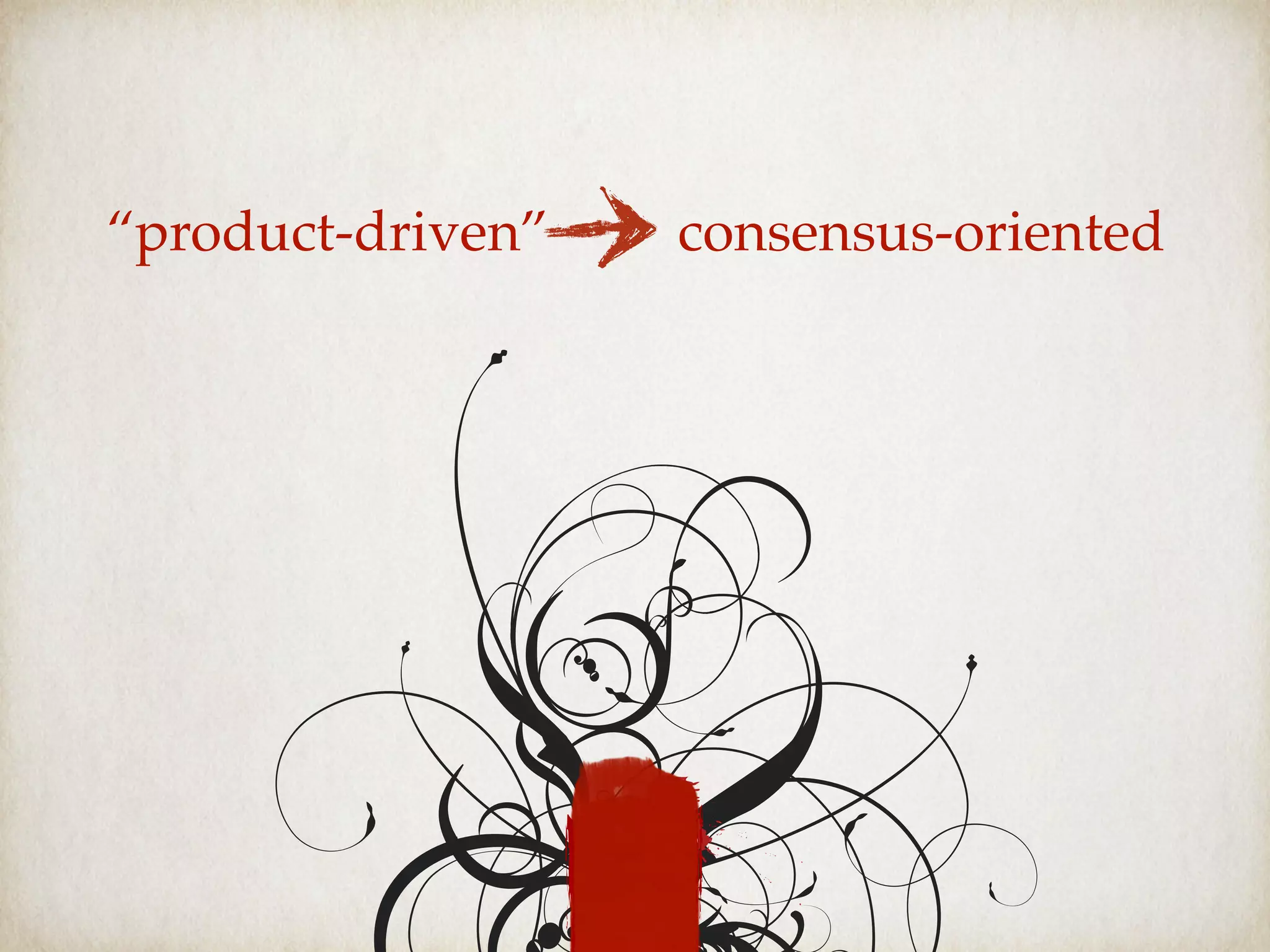 “product-driven” consensus-oriented
 