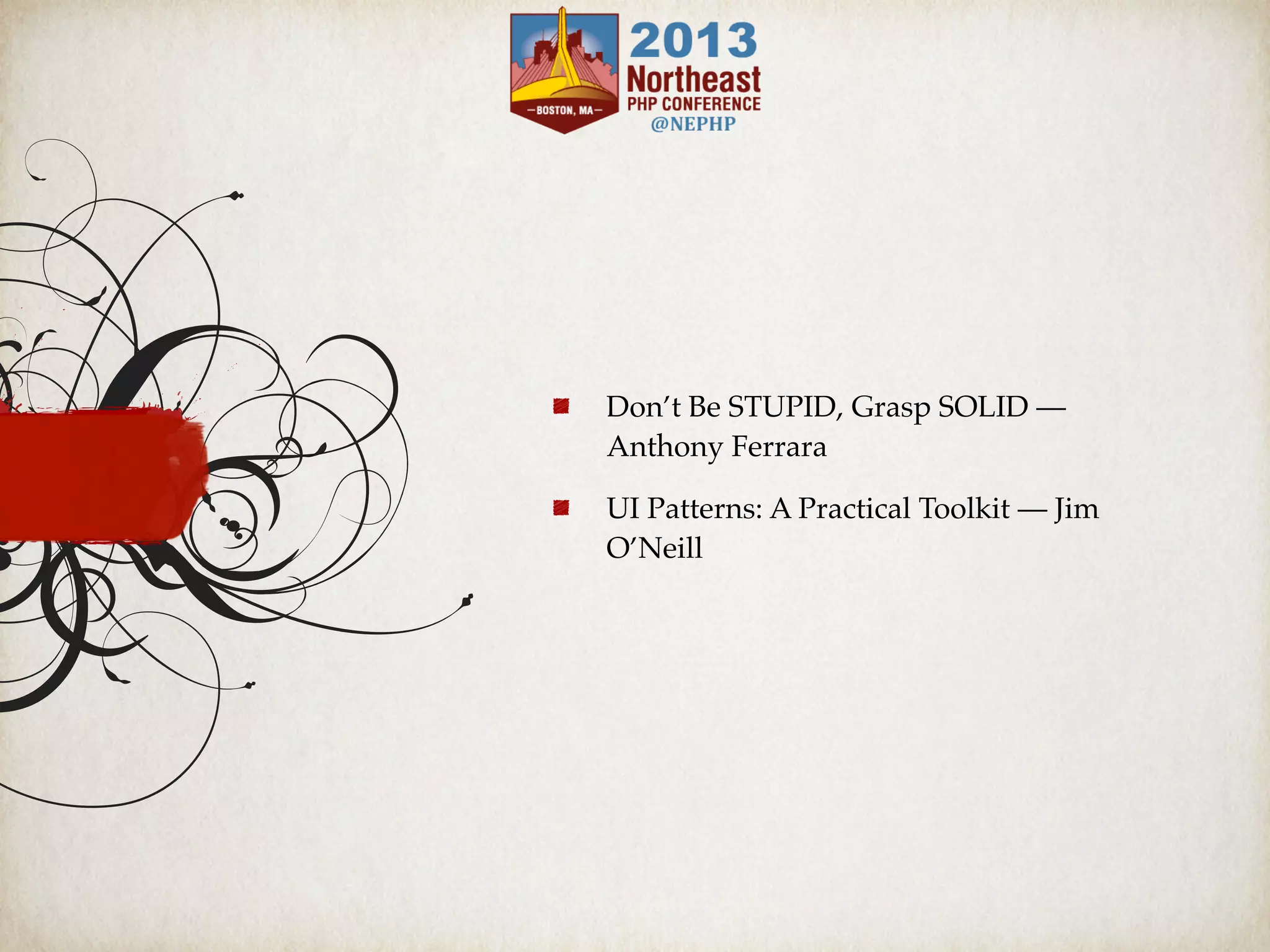 Don’t Be STUPID, Grasp SOLID —
Anthony Ferrara
UI Patterns: A Practical Toolkit — Jim
O’Neill
 