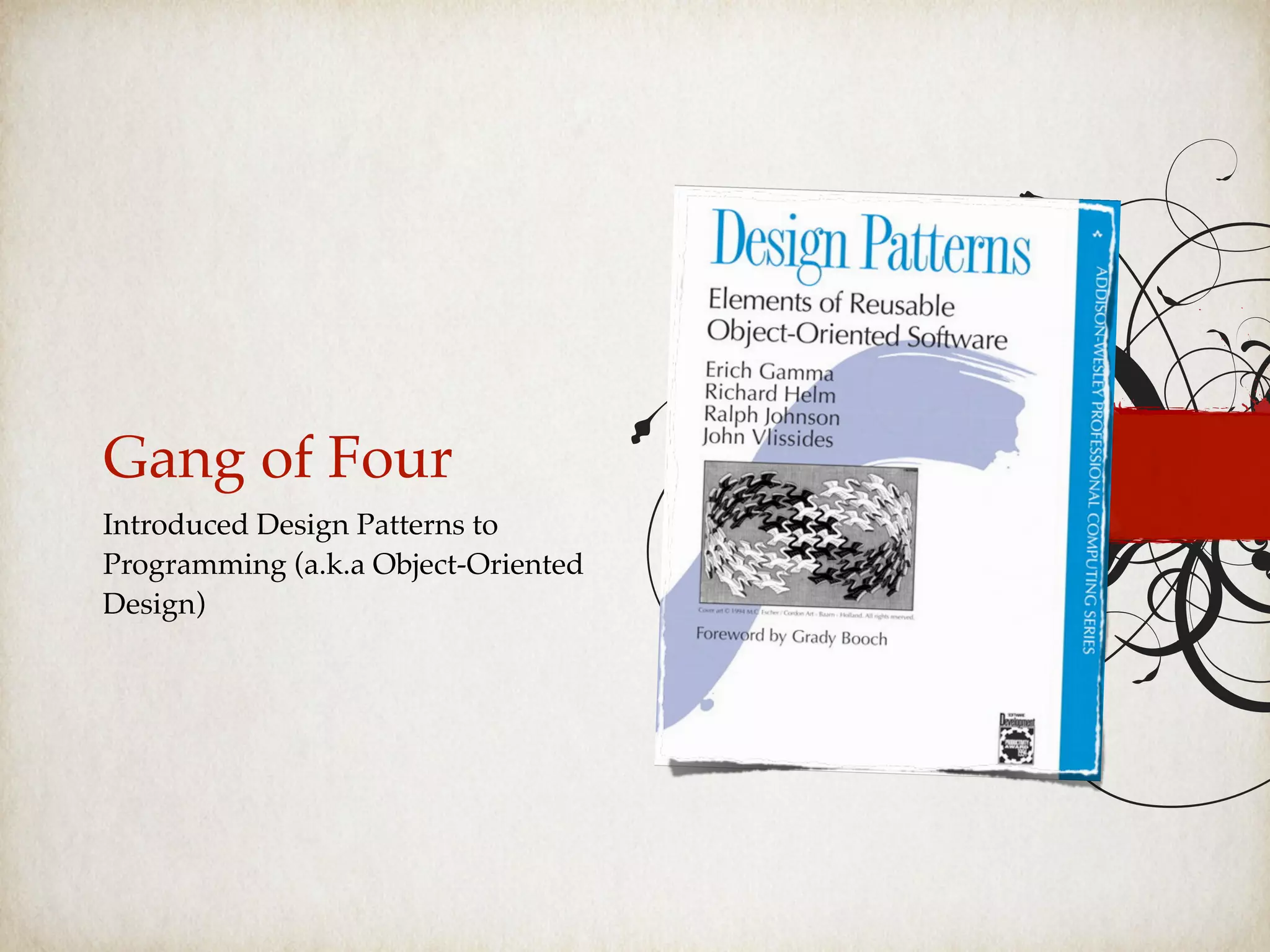 Gang of Four
Introduced Design Patterns to
Programming (a.k.a Object-Oriented
Design)
 