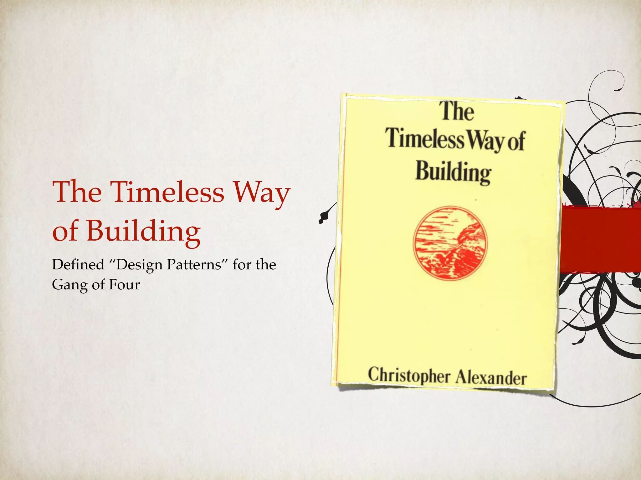 The Timeless Way
of Building
Deﬁned “Design Patterns” for the
Gang of Four
 