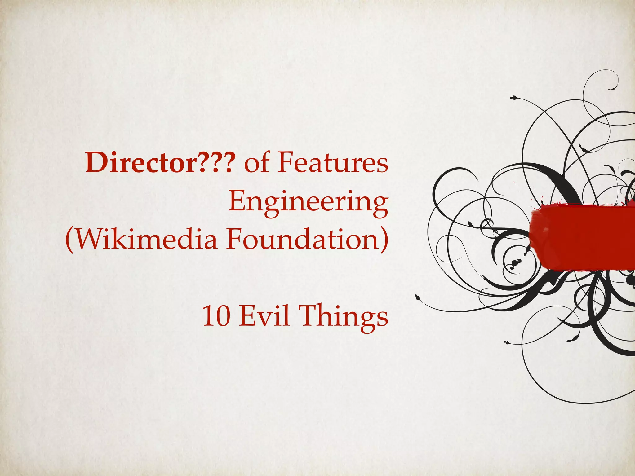 Director??? of Features
Engineering
(Wikimedia Foundation)
10 Evil Things
 