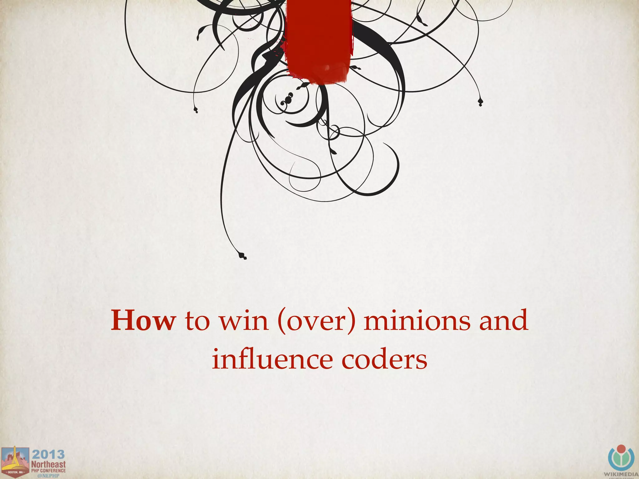 How to win (over) minions and
inﬂuence coders
 