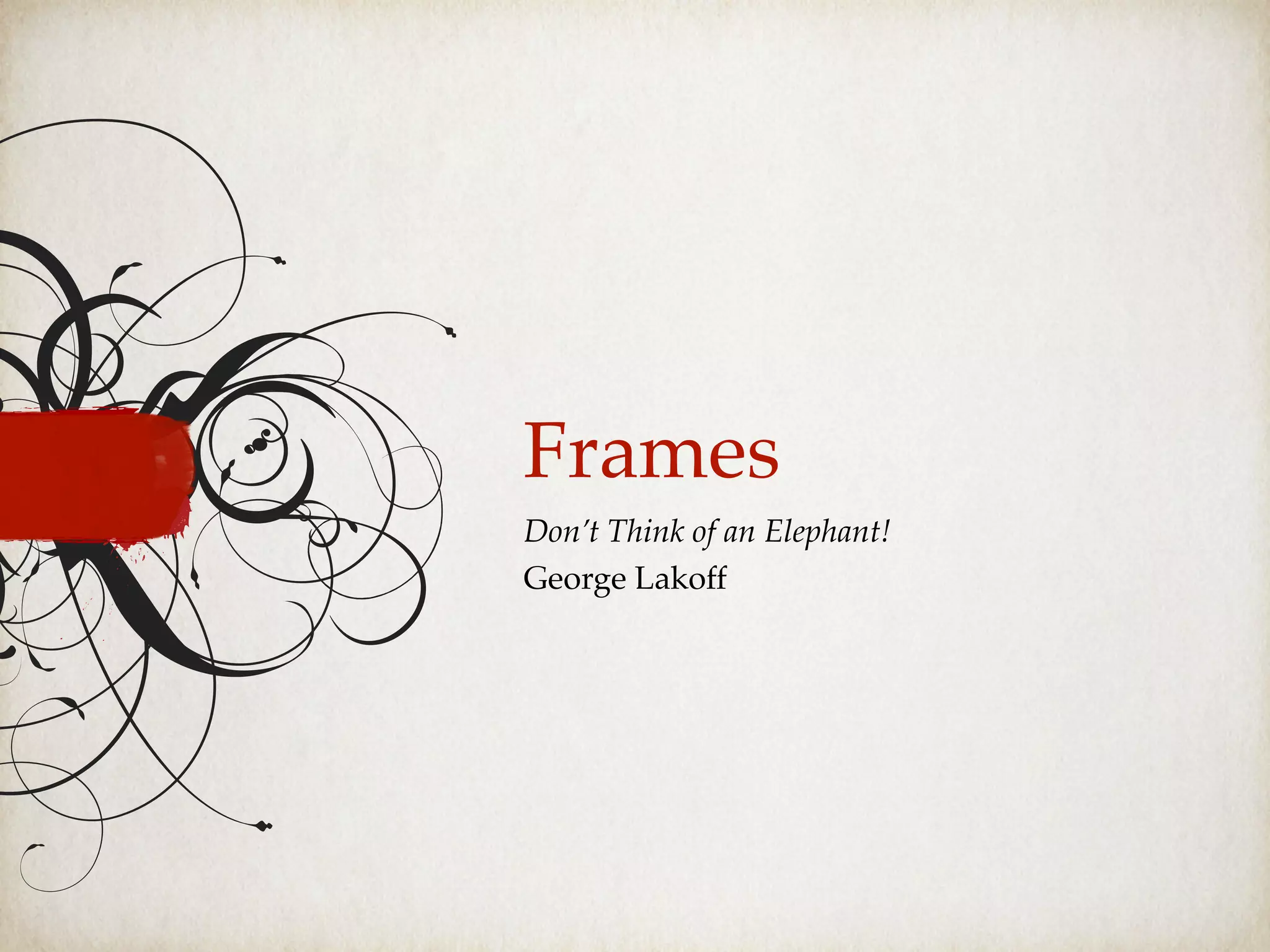 Frames
Don’t Think of an Elephant!
George Lakoff
 